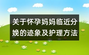 關(guān)于懷孕媽媽臨近分娩的跡象及護理方法