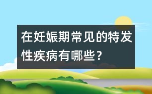 在妊娠期常見的特發(fā)性疾病有哪些？