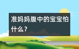 準媽媽腹中的寶寶怕什么？