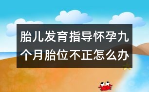 胎兒發(fā)育指導(dǎo)：懷孕九個(gè)月胎位不正怎么辦？