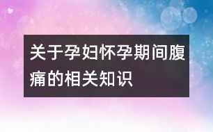 關于孕婦懷孕期間腹痛的相關知識