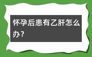 懷孕后患有乙肝怎么辦？