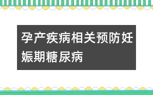 孕產(chǎn)疾病相關(guān)：預防妊娠期糖尿病