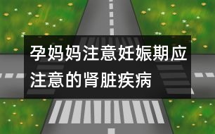 孕媽媽注意：妊娠期應(yīng)注意的腎臟疾病