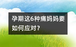 孕期這6種痛媽媽要如何應(yīng)對(duì)？