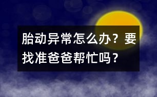 胎動(dòng)異常怎么辦？要找準(zhǔn)爸爸幫忙嗎？