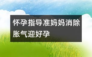 懷孕指導：準媽媽消除脹氣迎好“孕”