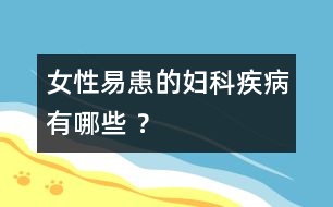 女性易患的婦科疾病有哪些 ？