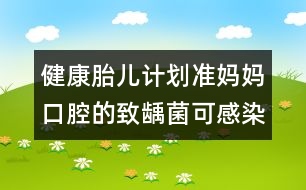 健康胎兒計劃：準(zhǔn)媽媽口腔的致齲菌可感染胎兒