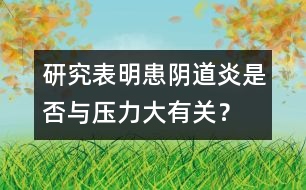 研究表明：患陰道炎是否與壓力大有關(guān)？