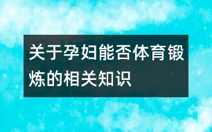 關(guān)于孕婦能否體育鍛煉的相關(guān)知識