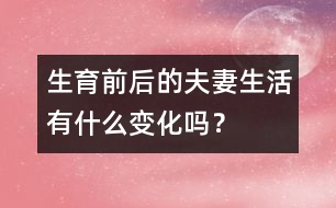 生育前后的夫妻生活有什么變化嗎？