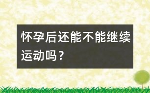 懷孕后還能不能繼續(xù)運(yùn)動(dòng)嗎？