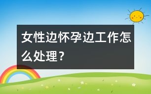 女性邊懷孕邊工作怎么處理？