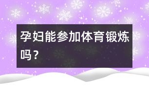 孕婦能參加體育鍛煉嗎？