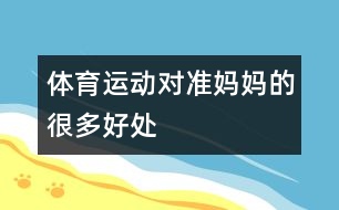 體育運動對準(zhǔn)媽媽的很多好處