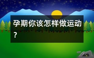 孕期你該怎樣做運動？