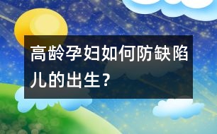 高齡孕婦如何防缺陷兒的出生？