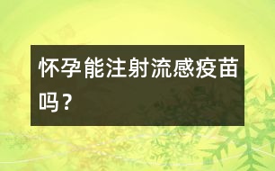 懷孕能注射流感疫苗嗎？