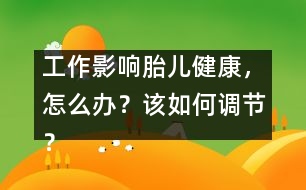 工作影響胎兒健康，怎么辦？該如何調(diào)節(jié)？