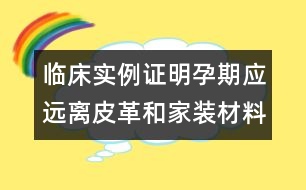 臨床實例證明：孕期應遠離皮革和家裝材料