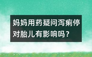 媽媽用藥疑問：瀉痢停對胎兒有影響嗎？