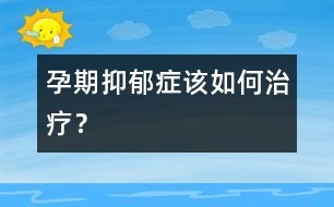 孕期抑郁癥該如何治療？