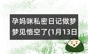 孕媽咪私密日記：做夢(mèng)夢(mèng)見(jiàn)悟空了(1月13日)