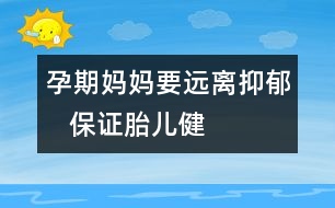 孕期媽媽要遠(yuǎn)離“抑郁”   保證胎兒健康