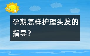 孕期怎樣護(hù)理頭發(fā)的指導(dǎo)？