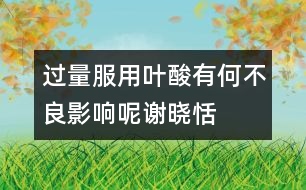 過量服用葉酸有何不良影響呢——謝曉恬回答