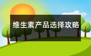 維生素產(chǎn)品選擇攻略