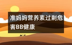 準(zhǔn)媽媽營(yíng)養(yǎng)素過剩危害BB健康