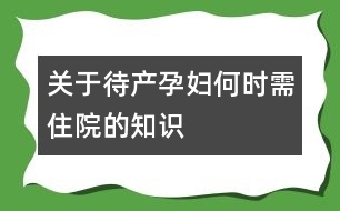 關(guān)于待產(chǎn)孕婦何時(shí)需住院的知識