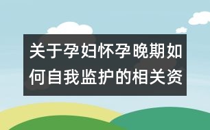 關(guān)于孕婦懷孕晚期如何自我監(jiān)護(hù)的相關(guān)資料