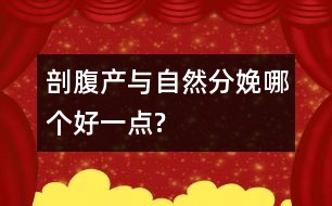 剖腹產(chǎn)與自然分娩哪個(gè)好一點(diǎn)?