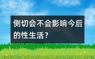 側(cè)切會(huì)不會(huì)影響今后的性生活？