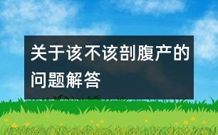 關(guān)于該不該剖腹產(chǎn)的問(wèn)題解答