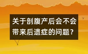 關(guān)于剖腹產(chǎn)后會不會帶來后遺癥的問題？