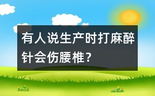 有人說生產(chǎn)時(shí)打麻醉針會(huì)傷腰椎？