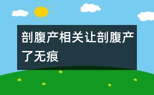 剖腹產(chǎn)相關(guān)：讓剖腹產(chǎn)“了無痕”