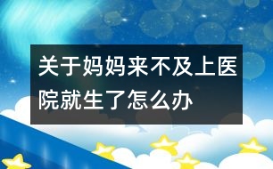 關(guān)于媽媽來不及上醫(yī)院就生了怎么辦