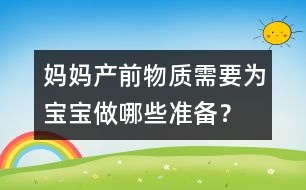 媽媽產(chǎn)前物質(zhì)需要為寶寶做哪些準(zhǔn)備？