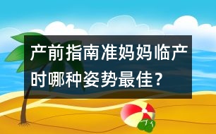 產(chǎn)前指南：準(zhǔn)媽媽臨產(chǎn)時(shí)哪種姿勢(shì)最佳？