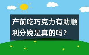 產(chǎn)前吃巧克力有助順利分娩是真的嗎？