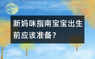 新媽咪指南：寶寶出生前應(yīng)該準(zhǔn)備？