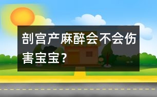 剖宮產麻醉會不會傷害寶寶？