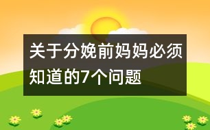 關(guān)于分娩前媽媽必須知道的7個問題