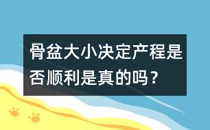 骨盆大小決定產(chǎn)程是否順利是真的嗎？