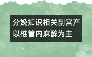 分娩知識(shí)相關(guān)：剖宮產(chǎn)以椎管內(nèi)麻醉為主